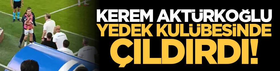 Kerem Aktürkoğlu yedek kulübesinde çıldırdı!