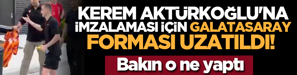 Kerem Aktürkoğlu'na imzalaması için Galatasaray forması uzatıldı! Bakın o ne yaptı