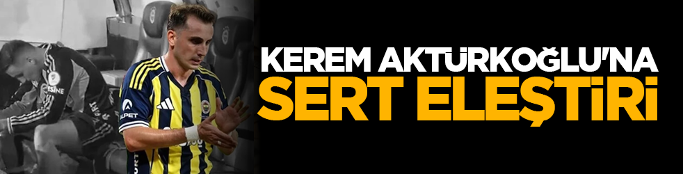 Kerem Aktürkoğlu'na sert eleştiri!