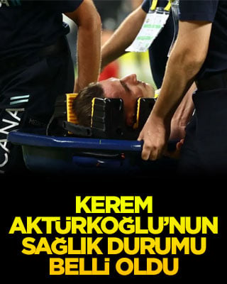 Kerem Aktürkoğlu’nun sağlık durumu belli oldu