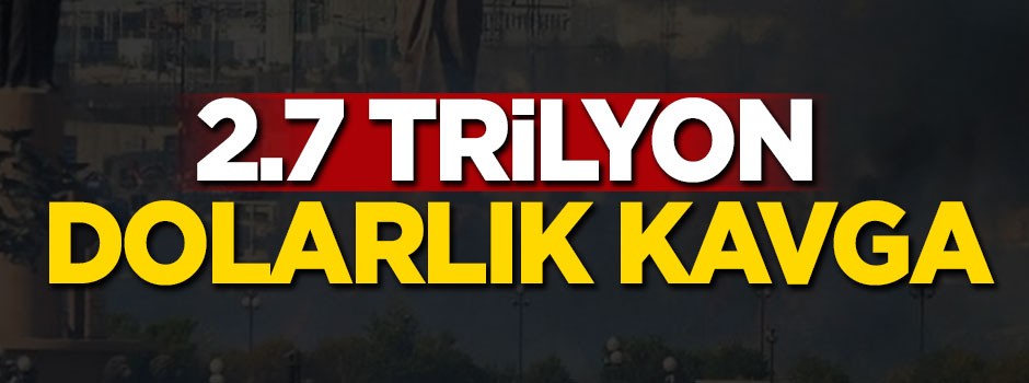 2.7 trilyon dolarlık kavga