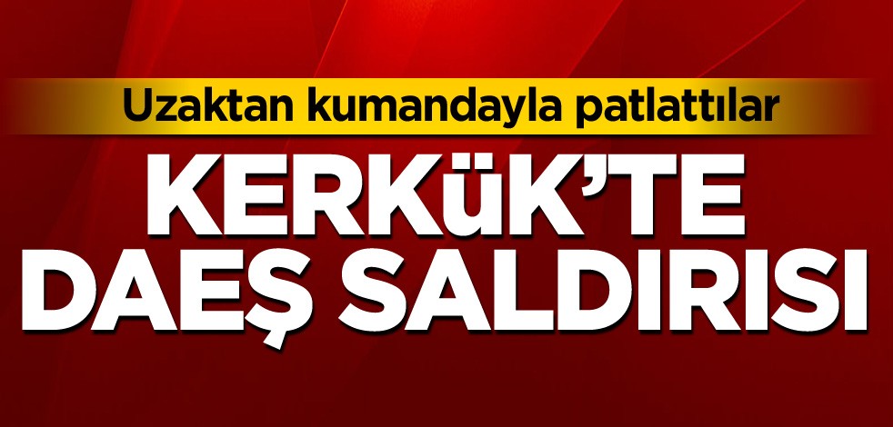 Kerkük'te DAEŞ saldırısı! Uzaktan kumandayla patlattılar