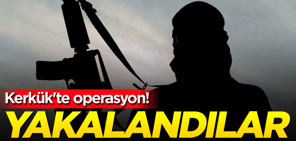 Kerkük'te operasyon! Yakalandılar