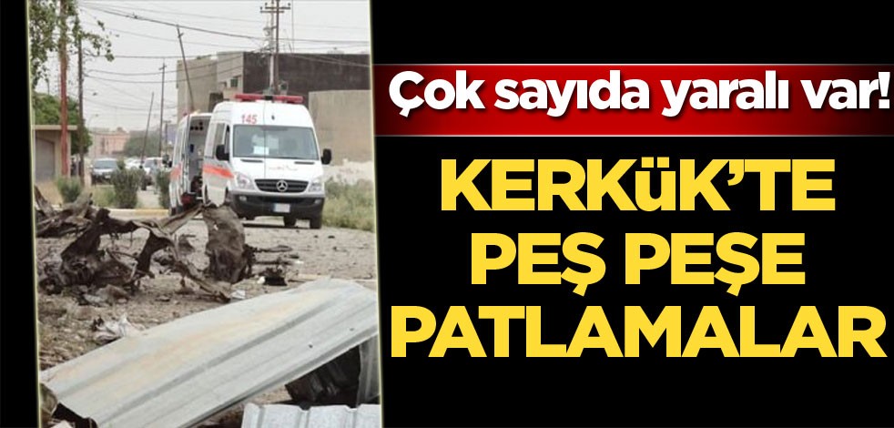 Kerkük'te peş peşe patlamalar: Çok sayıda yaralı var