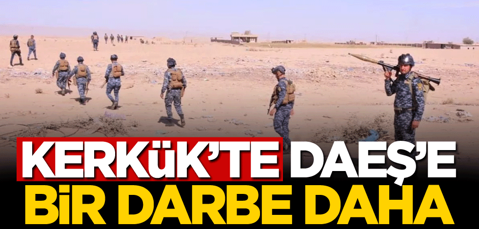 Kerkük'te terör örgütü DAEŞ'e bir darbe daha