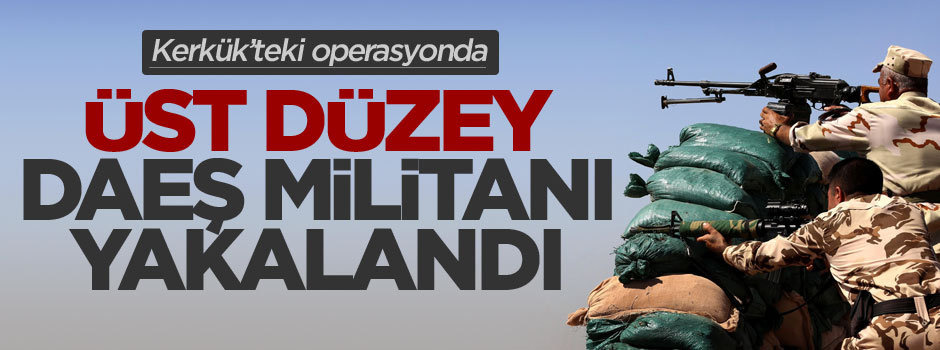 Kerkük'teki operasyonda üst düzey DAEŞ militanı yakalandı
