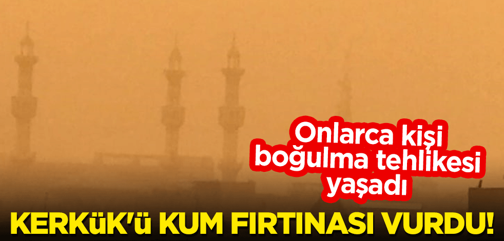 Kerkük'ü kum fırtınası vurdu! Onlarca kişi boğulma tehlikesi yaşadı