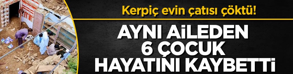 Kerpiç evin çatısı çöktü! Aynı aileden 6 çocuk hayatını kaybetti