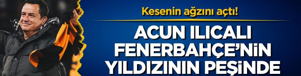 Kesenin ağzını açtı! Acun Ilıcalı Fenerbahçe’nin yıldızının peşinde