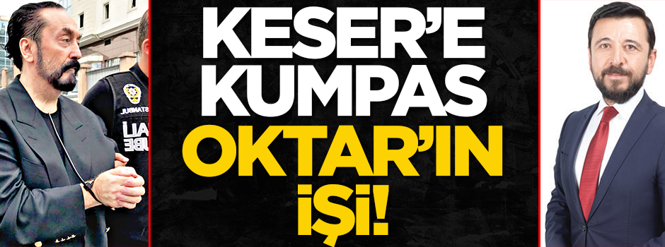 Keser’e kumpas Adnan Oktar’ın işi