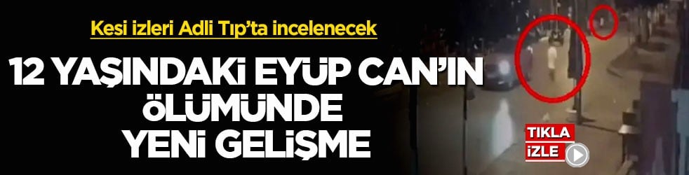 Kesi izleri Adli Tıp’ta incelenecek! 12 yaşındaki Eyüp Can’ın ölümünde yeni gelişme