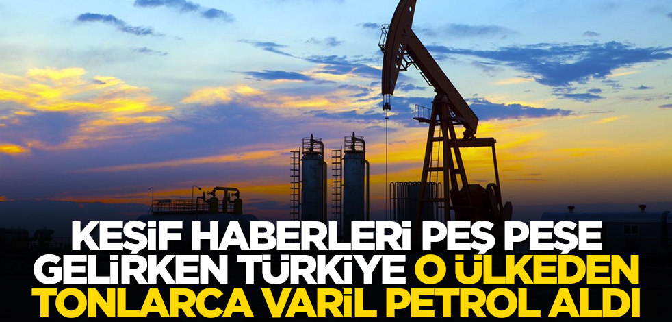 Keşif haberleri peş peşe gelirken Türkiye o ülkeden tonlarca varil petrol satın aldı