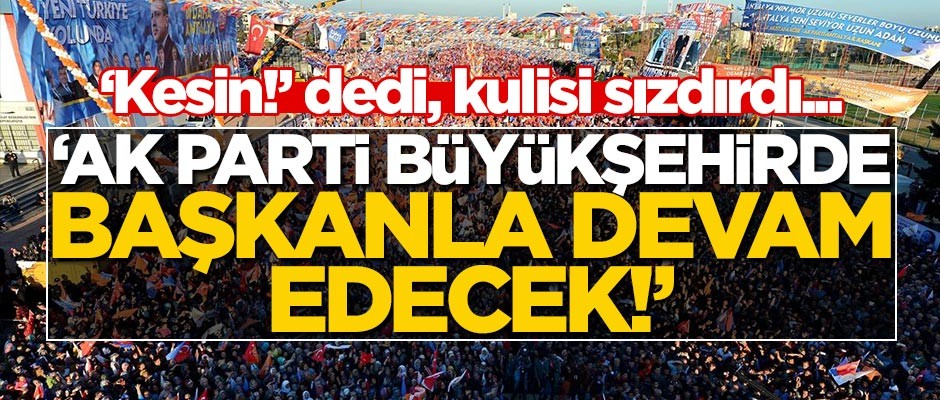 "Kesin!" dedi, AK Parti'nin büyükşehirde aynı isimle devam edeceğini söyledi!