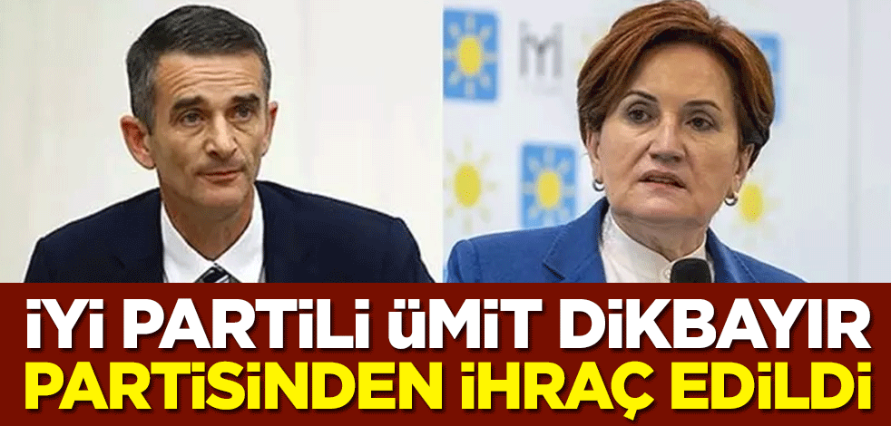  Kesin ihraç talebiyle disipline sevk edilen İYİ Partili Ümit Dikbayır partisinden ihraç edildi