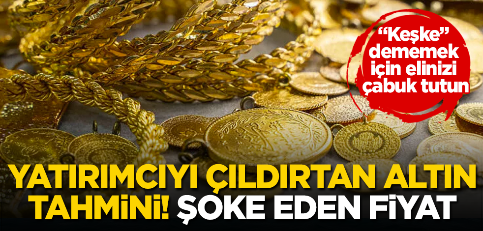 "Keşke" dememek için elinizi çabuk tutun! Yatırımcıyı çıldırtan altın tahmini! Şoke eden fiyat