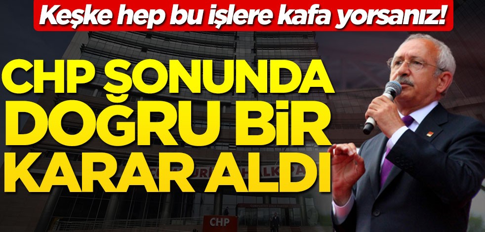 Keşke hep bu işlere kafa yorsanız! CHP sonunda doğru bir karar aldı