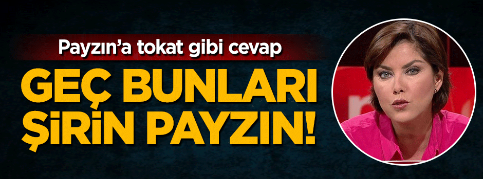 Keskin Kalem: Geç bunları Şirin Payzın!