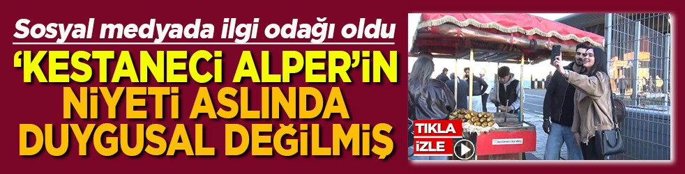 ‘Kestaneci Alper’in niyeti aslında duygusal değilmiş