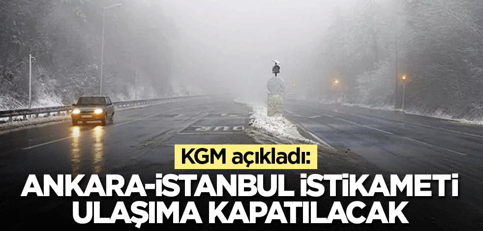 KGM açıkladı: Ankara-İstanbul istikameti ulaşıma kapatılacak
