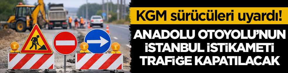 KGM sürücüleri uyardı: Anadolu Otoyolu’nun İstanbul istikameti trafiğe kapatılacak