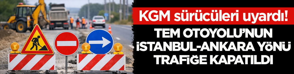 KGM sürücüleri uyardı! TEM Otoyolu’nun İstanbul-Ankara yönü trafiğe kapatıldı