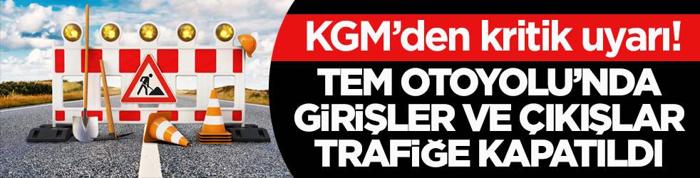 KGM’den kritik uyarı! TEM Otoyolu’nda girişler ve çıkışlar trafiğe kapatıldı