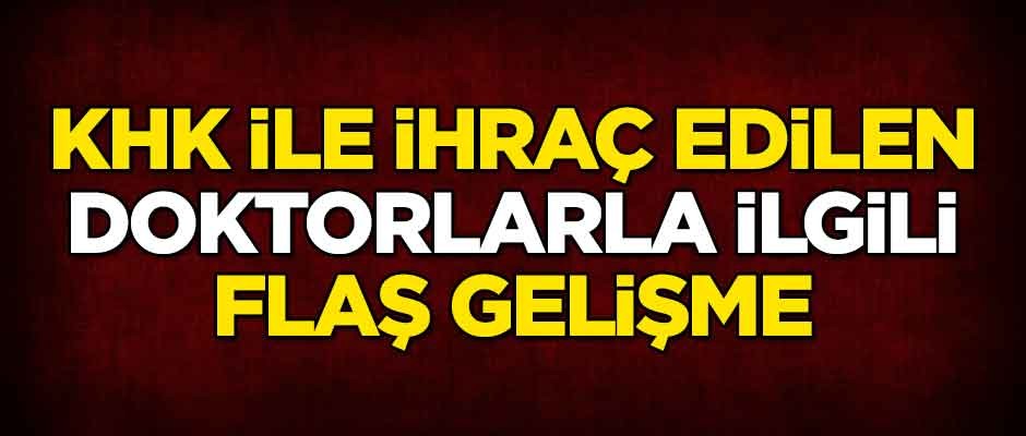 KHK ile ihraç edilen doktorlarla ilgili flaş gelişme