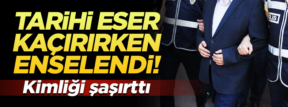 Tarihi eser kaçırırken enselendi! Kimliği şaşırttı