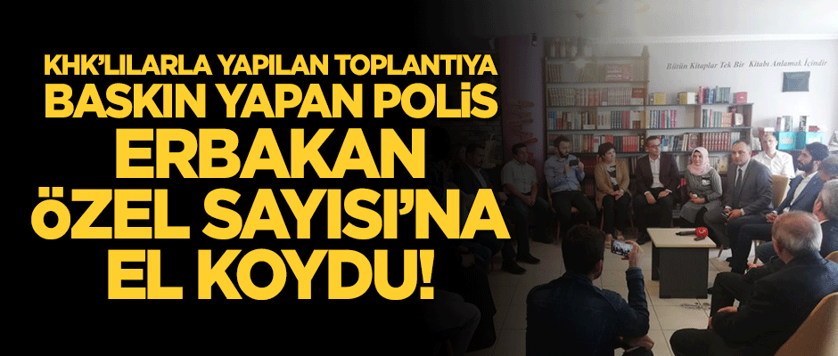 KHK'lılarla yapılan toplantıya baskın yapan polis, Erbakan Özel Sayısı'na el koydu!