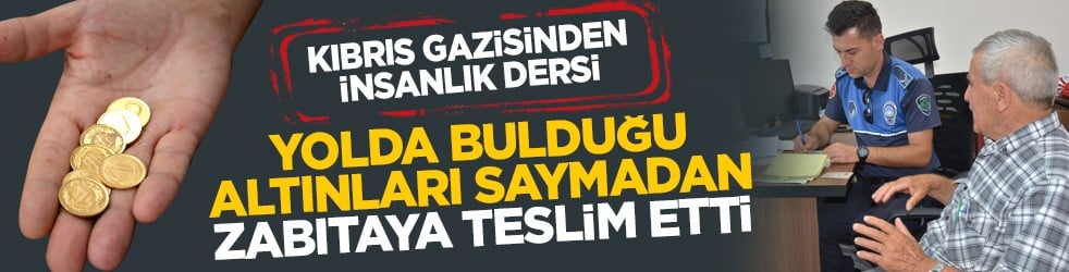 Kıbrıs gazisinden insanlık dersi: Yolda bulduğu altınları saymadan zabıtaya teslim etti 
