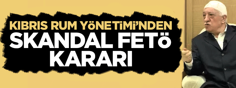 Kıbrıs Rum Yönetimi'nden skandal 'FETÖ' kararı