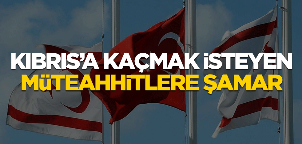 Kıbrıs'a kaçmak isteyen müteahhitlere şamar