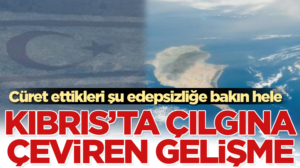 Kıbrıs’ta çılgına çeviren gelişme: Cüret ettikleri şu edepsizliğe bakın hele