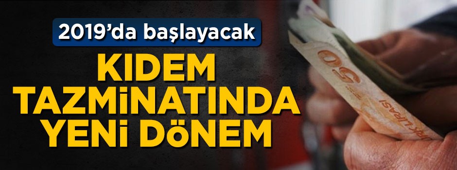 Kıdem tazminatında yeni dönem! 2019'da başlayacak