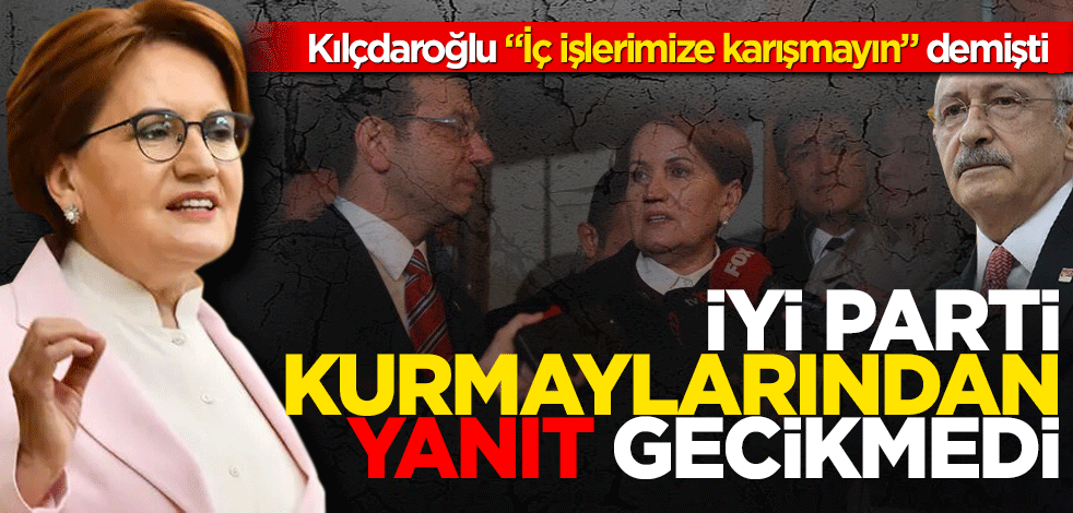 Kılçdaroğlu "İç işlerimize karışmayın" demişti! İYİ Parti kurmaylarından yanıt gecikmedi