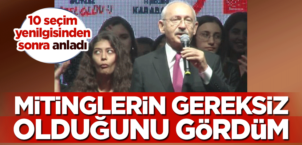 Kılıçdaroğlu 10 seçim yenilgisinden sonra anladı: Mitinglerin gereksiz olduğunu gördüm