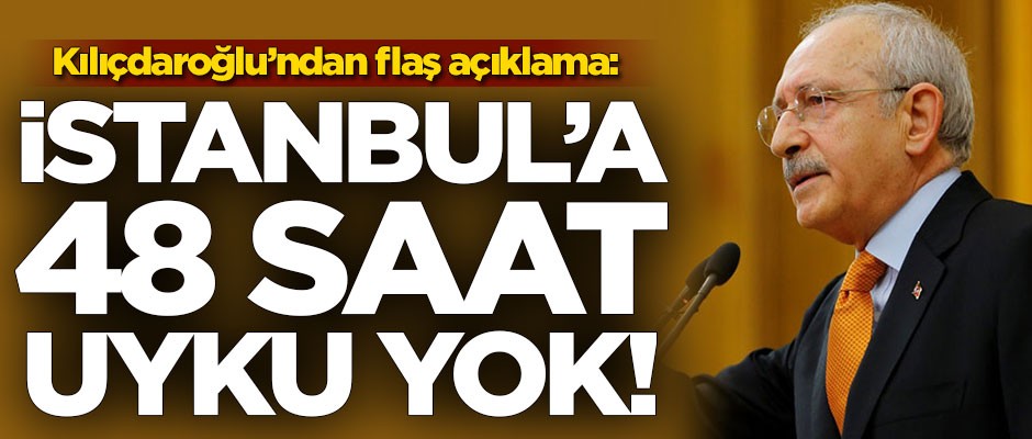 Kılıçdaroğlu: 48 saat uyumak yok