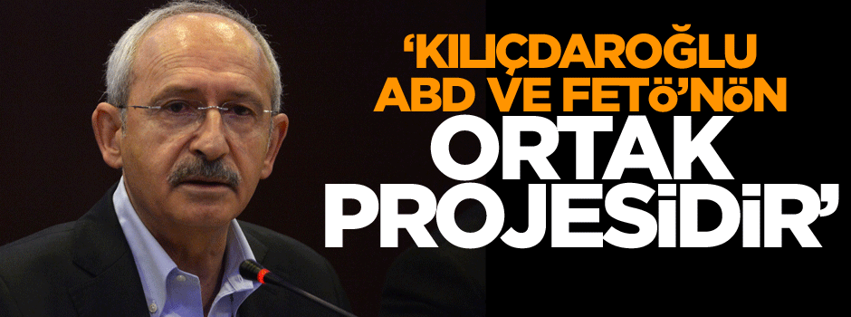 ‘Kılıçdaroğlu, ABD ve FETÖ’nün ortak projesidir’