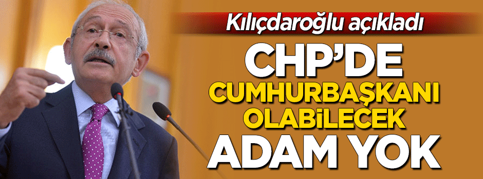 Kılıçdaroğlu açıkladı! CHP'de cumhurbaşkanı olabilecek 'adam' yok!