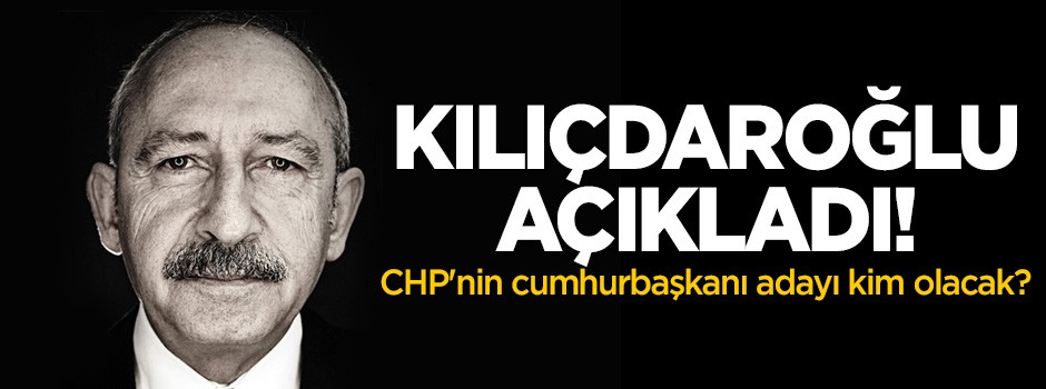 Kılıçdaroğlu açıkladı! CHP'nin Cumhurbaşkanı adayı kim olacak?