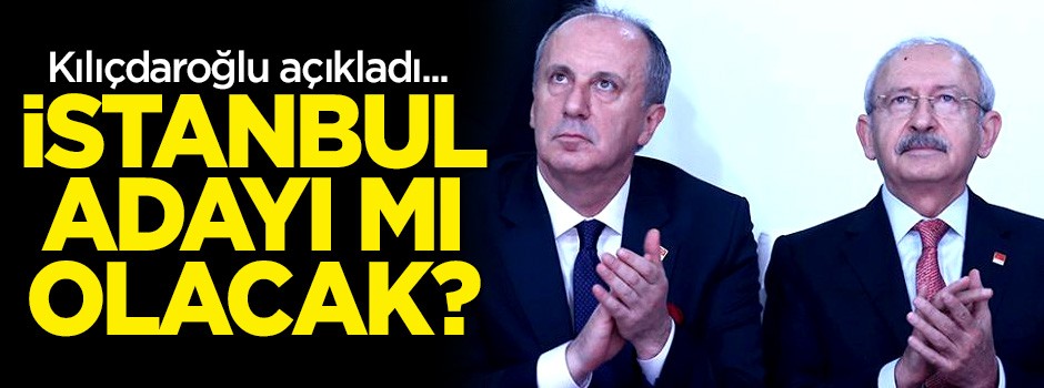 Kılıçdaroğlu açıkladı! Muharrem İnce İstanbul adayı mı olacak?