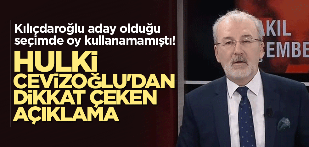 Kılıçdaroğlu aday olduğu seçimde oy kullanamamıştı! Hulki Cevizoğlu'ndan dikkat çeken açıklama