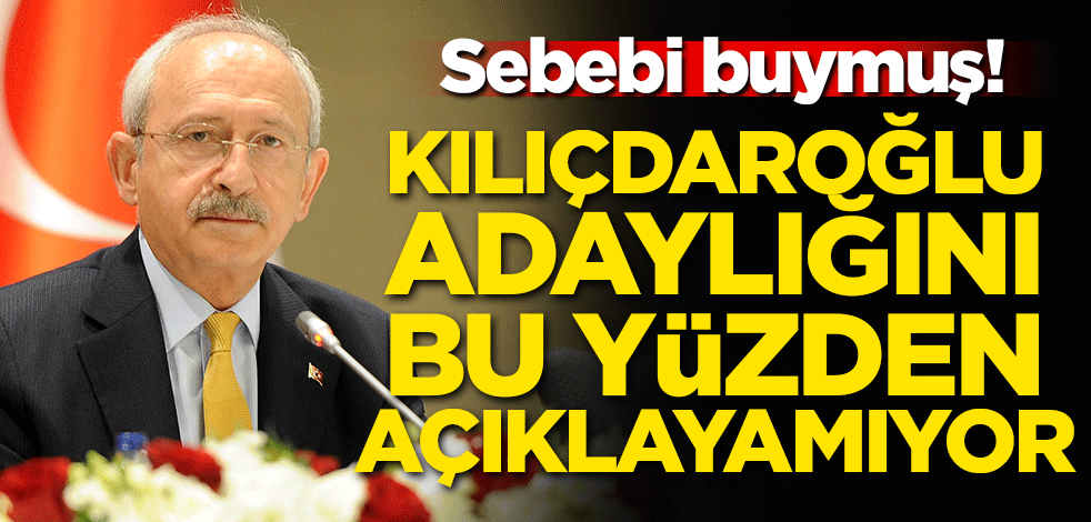 Kılıçdaroğlu adaylığını bu yüzen açıklayamıyor! Sebebi belli oldu