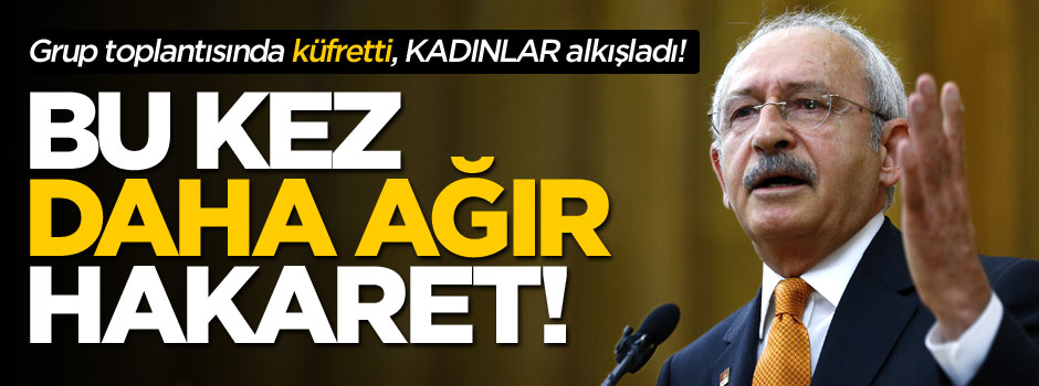 Kılıçdaroğlu ağzını daha fazla bozdu ama kadın milletvekilleri alkışladı