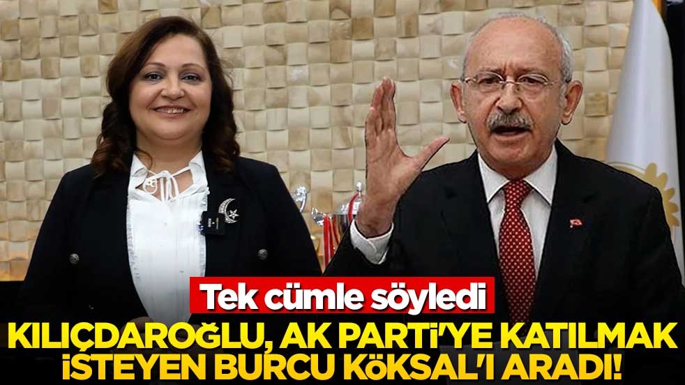 Kılıçdaroğlu, AK Parti'ye katılmak isteyen Burcu Köksal'ı aradı! Tek cümle söyledi