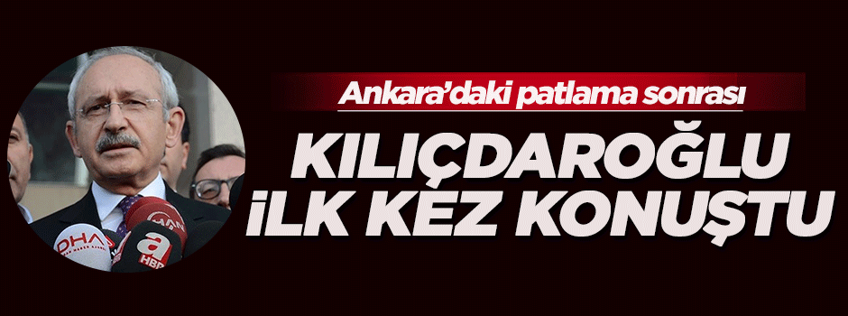 Kılıçdaroğlu'ndan patlama sonrası ilk açıklama