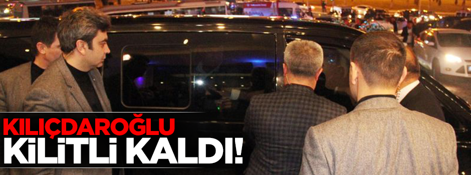 Kılıçdaroğlu aracında kilitli kaldı!