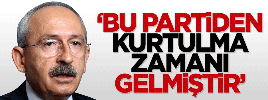 Kılıçdaroğlu: Artık bu partiden kurtulma zamanı gelmiştir