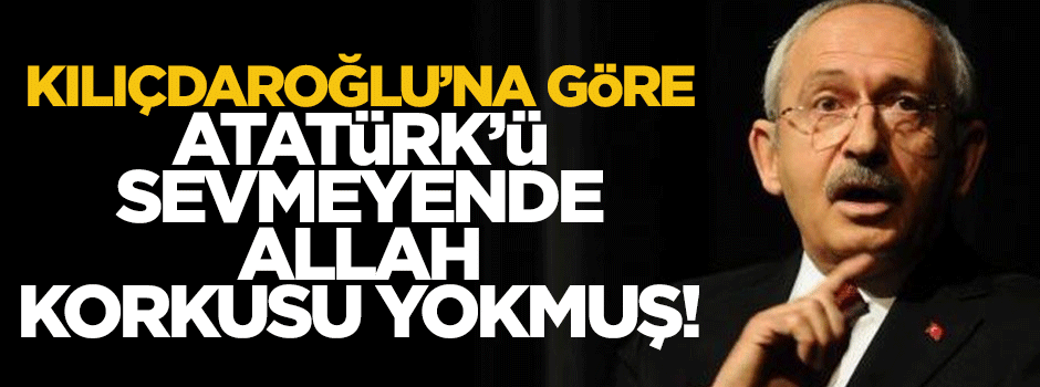 Kılıçdaroğlu: Atatürk'ü sevmeyende Allah korkusu yok
