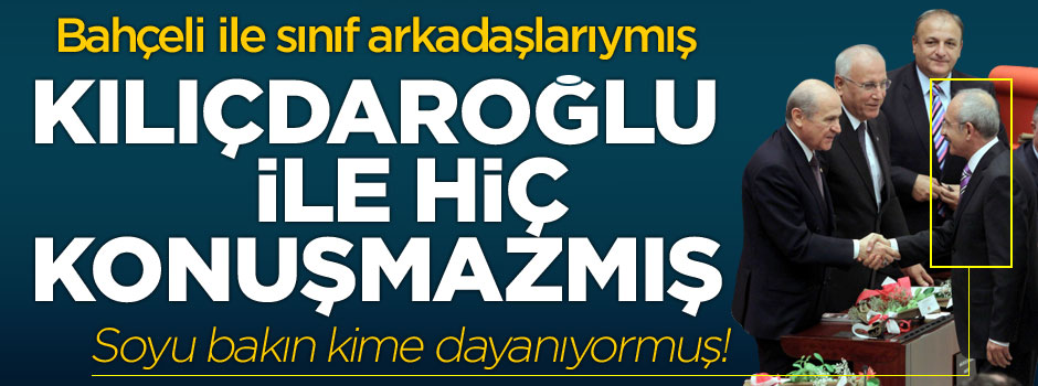 Kılıçdaroğlu: Bahçeli sınıf arkadaşımdı, hiç konuşmazdık!
